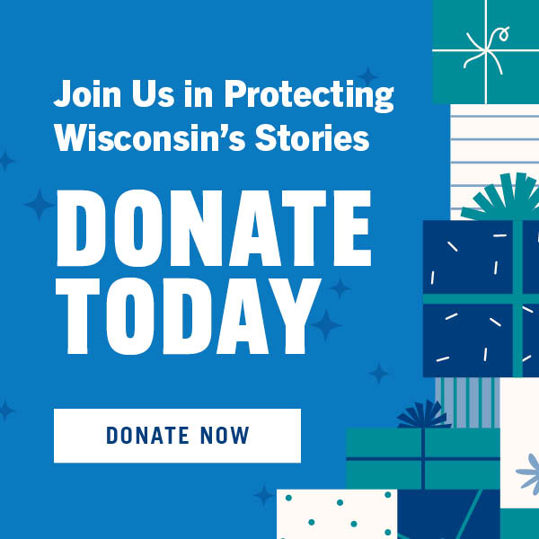 Join Us in Protecting Wisconsin's Stories. Donate Today. Donate Now.